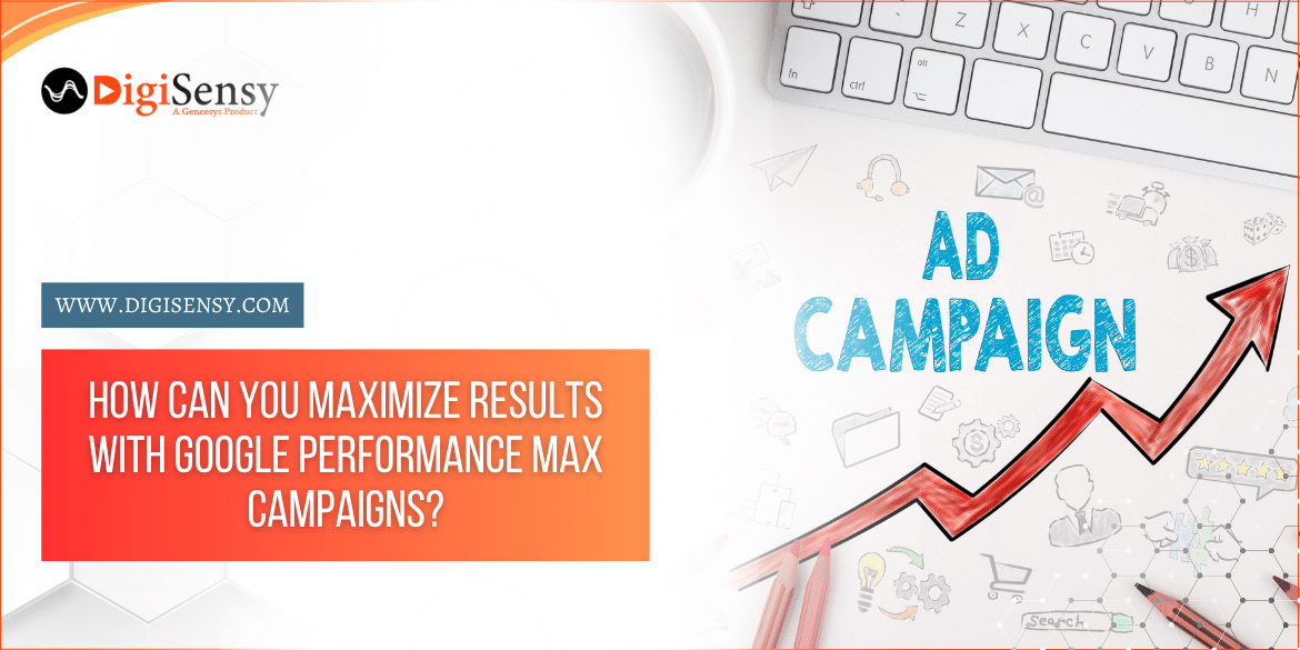 How Can You Maximize Results with Google Performance Max Campaigns?